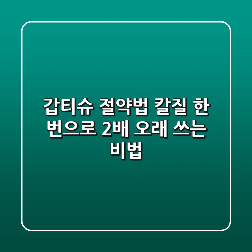 갑티슈 절약법: 칼질 한 번으로 2배 오래 쓰는 비법