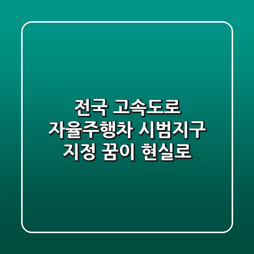 전국 고속도로 자율주행차 시범지구 지정: 꿈이 현실로!🚀