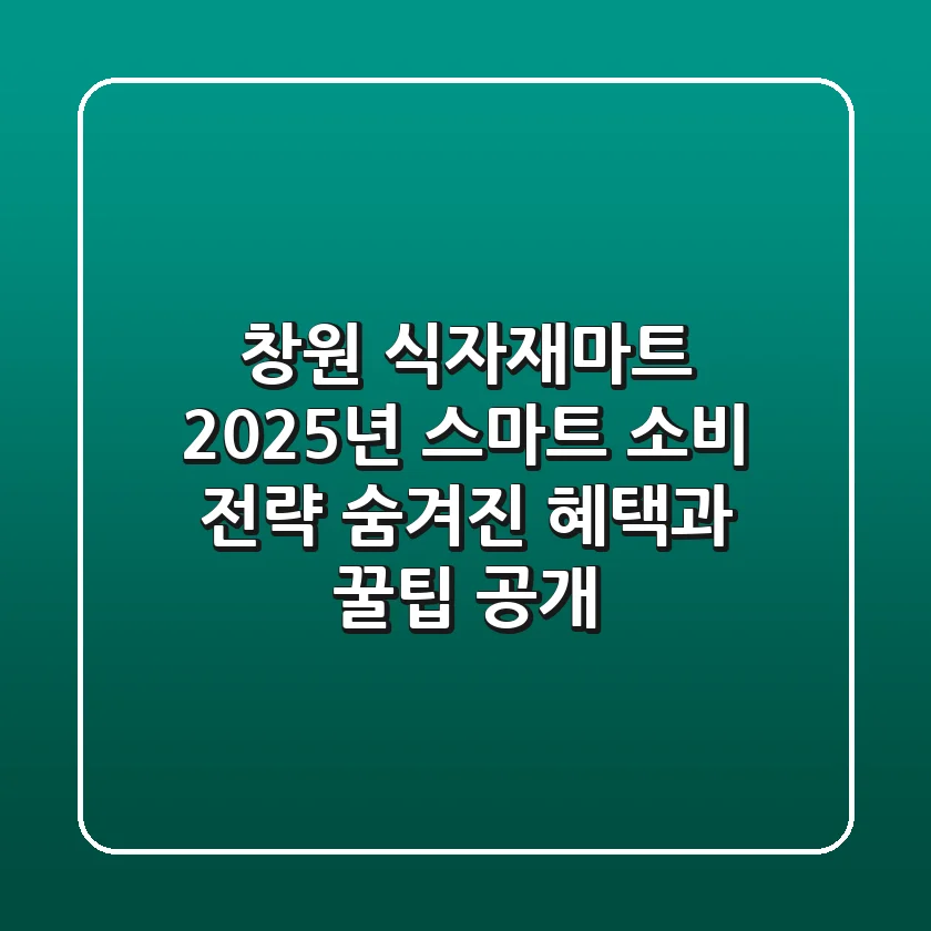 창원 식자재마트 2025년 스마트 소비 전략: 숨겨진 혜택과 꿀팁 공개