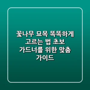 꽃나무 묘목 똑똑하게 고르는 법: 초보 가드너를 위한 맞춤 가이드