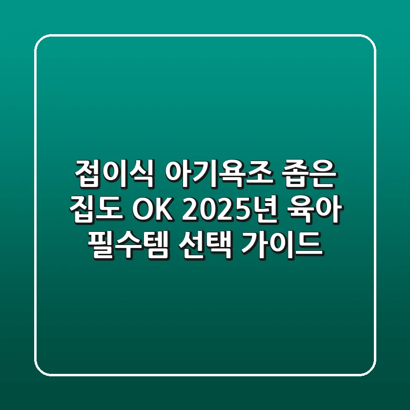 접이식 아기욕조: 좁은 집도 OK! 2025년 육아 필수템 선택 가이드