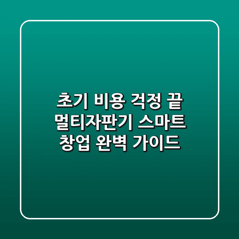 초기 비용 걱정 끝! 멀티자판기 스마트 창업 완벽 가이드