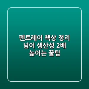 펜트레이, 책상 정리 넘어 생산성 2배 높이는 꿀팁 🍯