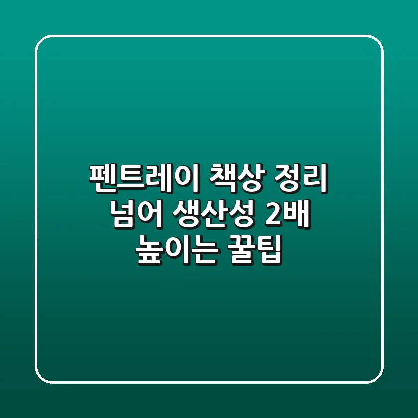 펜트레이, 책상 정리 넘어 생산성 2배 높이는 꿀팁 🍯
