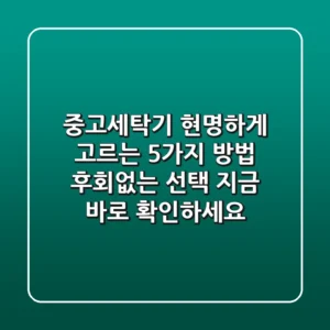 중고세탁기, 현명하게 고르는 5가지 방법! 후회없는 선택, 지금 바로 확인하세요!
