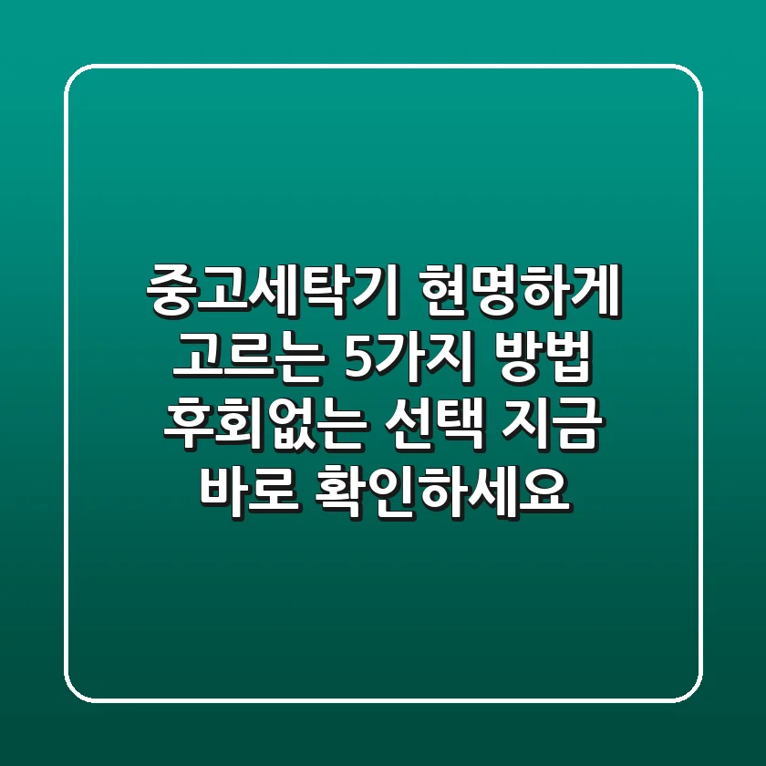 중고세탁기, 현명하게 고르는 5가지 방법! 후회없는 선택, 지금 바로 확인하세요!