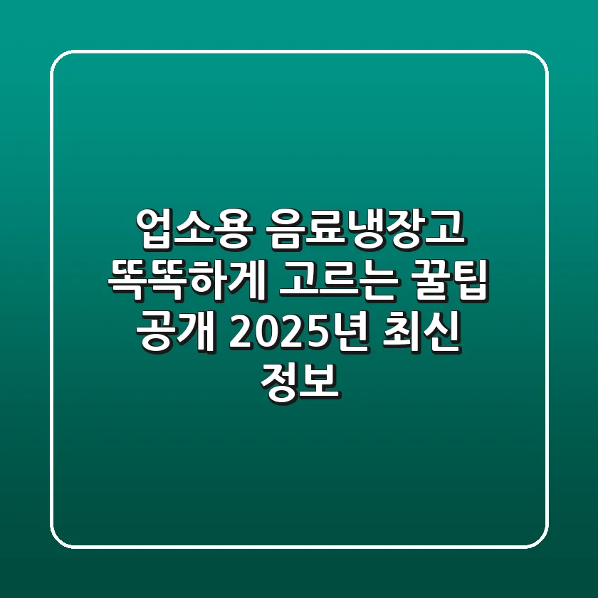 업소용 음료냉장고, 똑똑하게 고르는 꿀팁 공개! 2025년 최신 정보