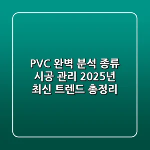 PVC 완벽 분석: 종류, 시공, 관리, 2025년 최신 트렌드 총정리