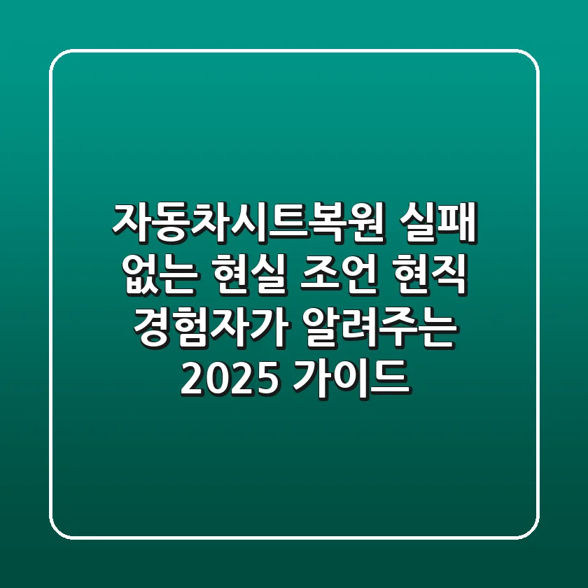 자동차시트복원, 실패 없는 현실 조언! 현직 경험자가 알려주는 2025 가이드