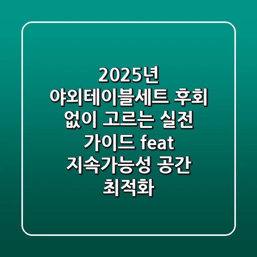 2025년 야외테이블세트, 후회 없이 고르는 실전 가이드 (feat. 지속가능성 & 공간 최적화)