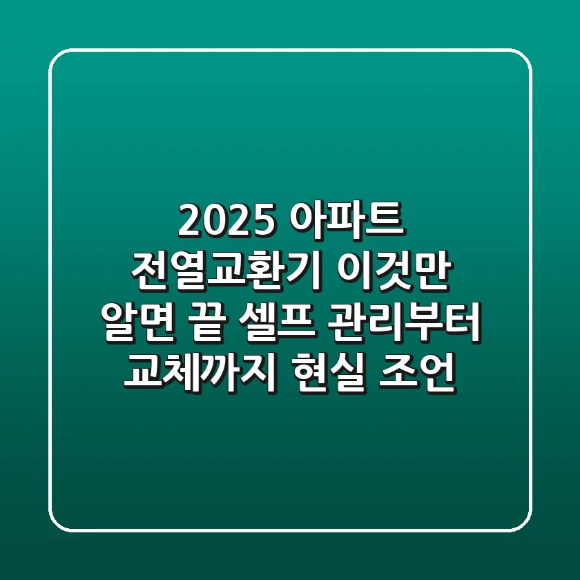 2025 아파트 전열교환기 이것만 알면 끝! 셀프 관리부터 교체까지 현실 조언