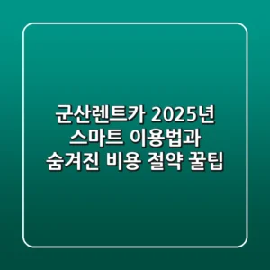 군산렌트카, 2025년 스마트 이용법과 숨겨진 비용 절약 꿀팁