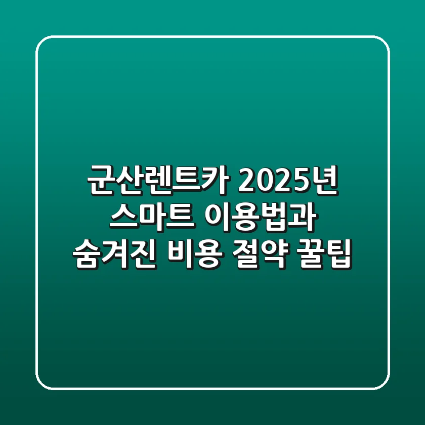 군산렌트카, 2025년 스마트 이용법과 숨겨진 비용 절약 꿀팁