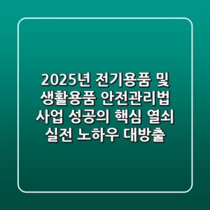 2025년 전기용품 및 생활용품 안전관리법, 사업 성공의 핵심 열쇠 (실전 노하우 대방출!)