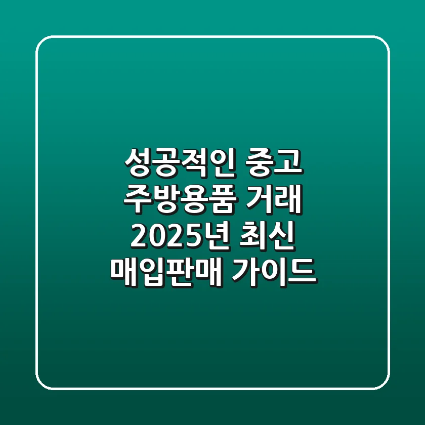 성공적인 중고 주방용품 거래: 2025년 최신 매입/판매 가이드