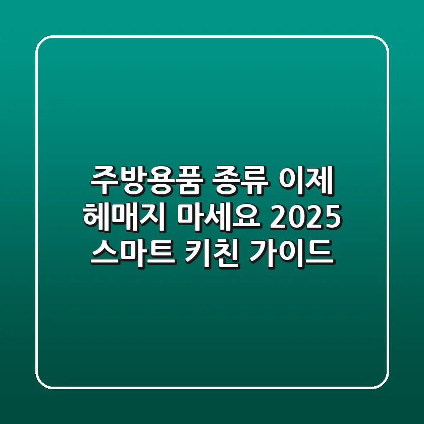 주방용품 종류, 이제 헤매지 마세요! 2025 스마트 키친 가이드
