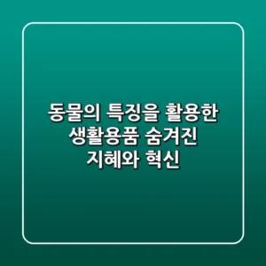 동물의 특징을 활용한 생활용품: 숨겨진 지혜와 혁신