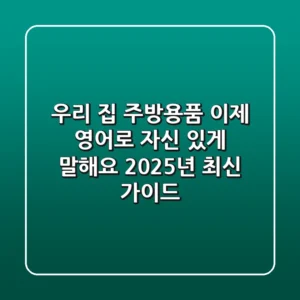 우리 집 주방용품, 이제 영어로 자신 있게 말해요! 2025년 최신 가이드
