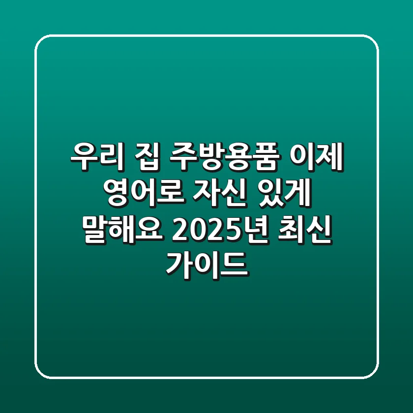 우리 집 주방용품, 이제 영어로 자신 있게 말해요! 2025년 최신 가이드