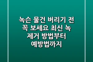 녹슨 물건, 버리기 전 꼭 보세요! 최신 녹 제거 방법부터 예방법까지