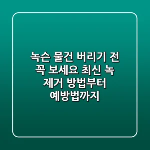 녹슨 물건, 버리기 전 꼭 보세요! 최신 녹 제거 방법부터 예방법까지