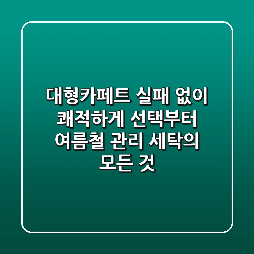대형카페트, 실패 없이 쾌적하게! 선택부터 여름철 관리, 세탁의 모든 것