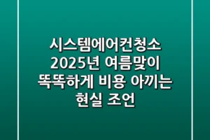 시스템에어컨청소, 2025년 여름맞이: 똑똑하게 비용 아끼는 현실 조언