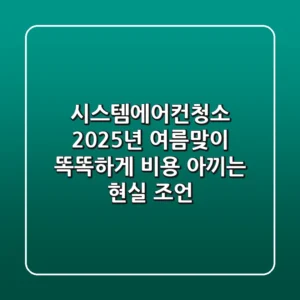 시스템에어컨청소, 2025년 여름맞이: 똑똑하게 비용 아끼는 현실 조언