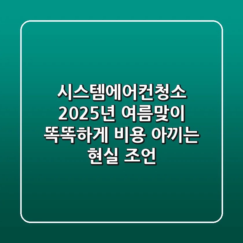 시스템에어컨청소, 2025년 여름맞이: 똑똑하게 비용 아끼는 현실 조언