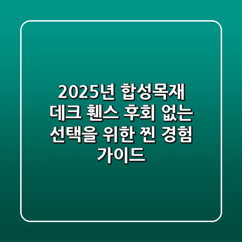 2025년 합성목재 데크 & 휀스: 후회 없는 선택을 위한 찐 경험 가이드
