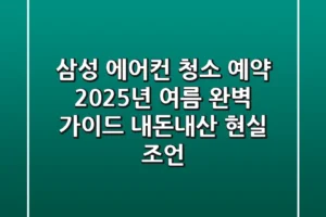 삼성 에어컨 청소 예약, 2025년 여름 완벽 가이드: 내돈내산 현실 조언