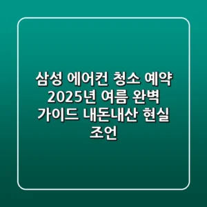 삼성 에어컨 청소 예약, 2025년 여름 완벽 가이드: 내돈내산 현실 조언