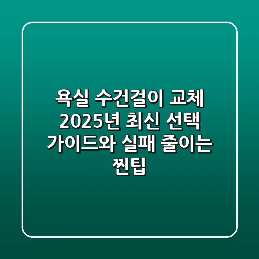 욕실 수건걸이 교체? 2025년 최신 선택 가이드와 실패 줄이는 찐팁!