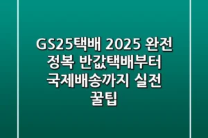 GS25택배 2025 완전 정복: 반값택배부터 국제배송까지 실전 꿀팁!