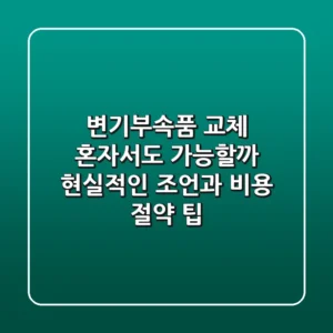 변기부속품 교체, 혼자서도 가능할까? 현실적인 조언과 비용 절약 팁