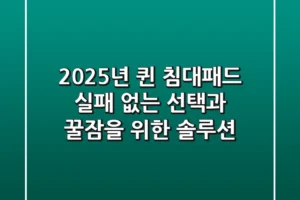 2025년 퀸 침대패드, 실패 없는 선택과 꿀잠을 위한 솔루션