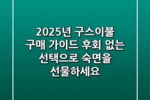2025년 구스이불 구매 가이드: 후회 없는 선택으로 숙면을 선물하세요!