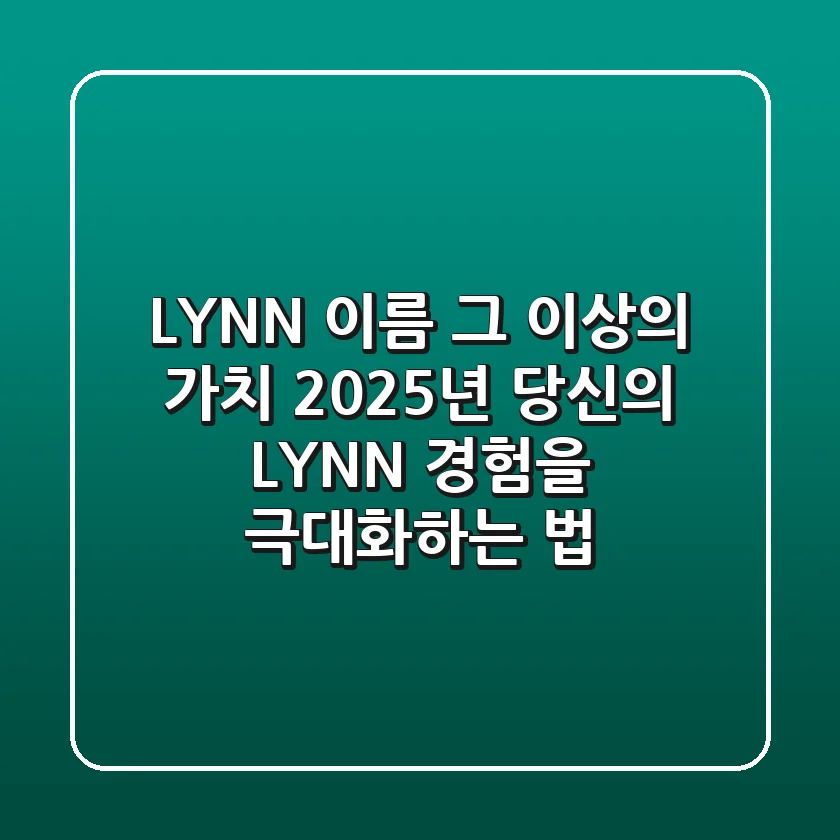 LYNN, 이름 그 이상의 가치: 2025년 당신의 LYNN 경험을 극대화하는 법
