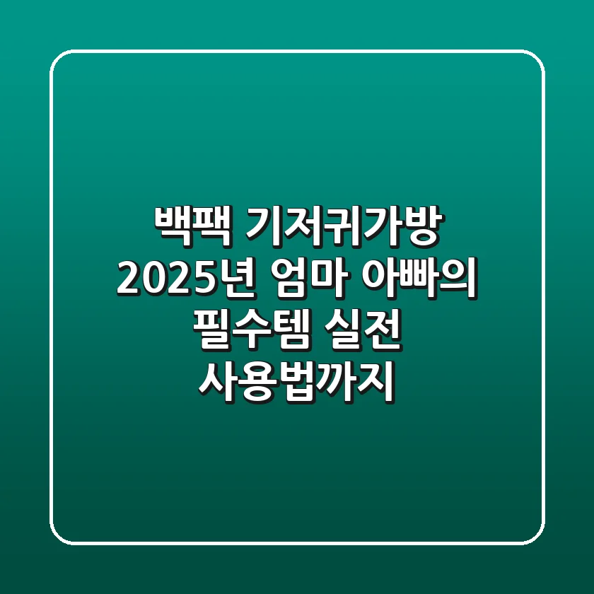 백팩 기저귀가방, 2025년 엄마 아빠의 필수템! 실전 사용법까지