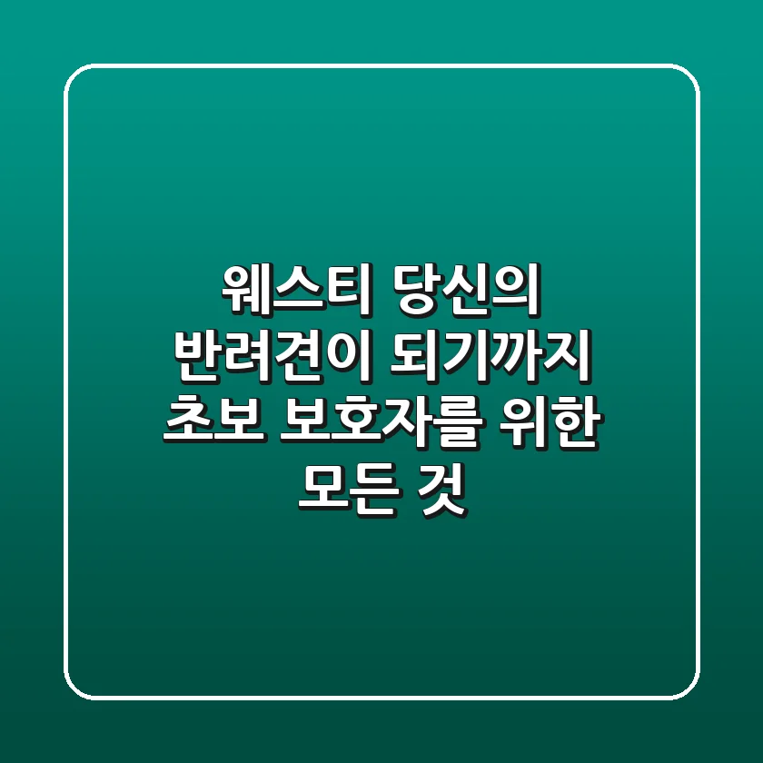 웨스티, 당신의 반려견이 되기까지: 초보 보호자를 위한 모든 것