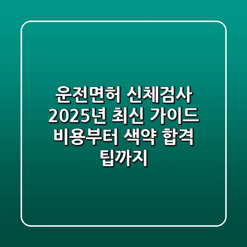 운전면허 신체검사, 2025년 최신 가이드: 비용부터 색약 합격 팁까지