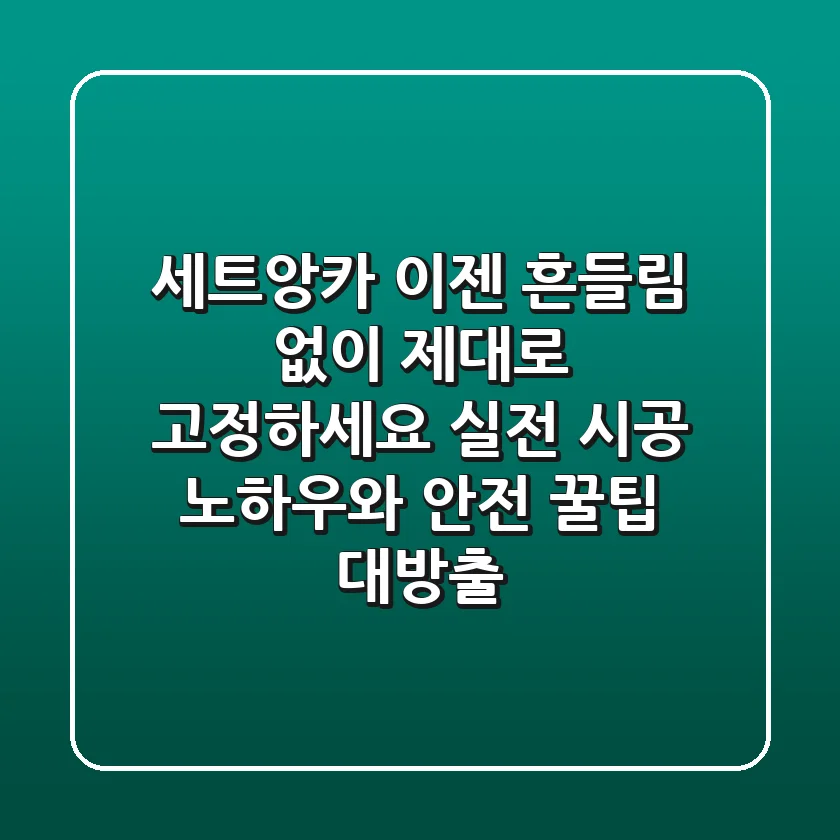 세트앙카, 이젠 흔들림 없이 제대로 고정하세요! 실전 시공 노하우와 안전 꿀팁 대방출