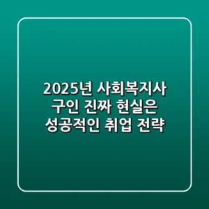 2025년 사회복지사 구인, 진짜 현실은? 성공적인 취업 전략