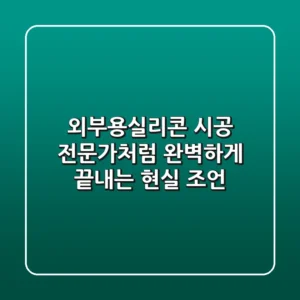 외부용실리콘 시공, 전문가처럼 완벽하게 끝내는 현실 조언!