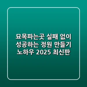 묘목파는곳, 실패 없이 성공하는 정원 만들기 노하우 (2025 최신판)