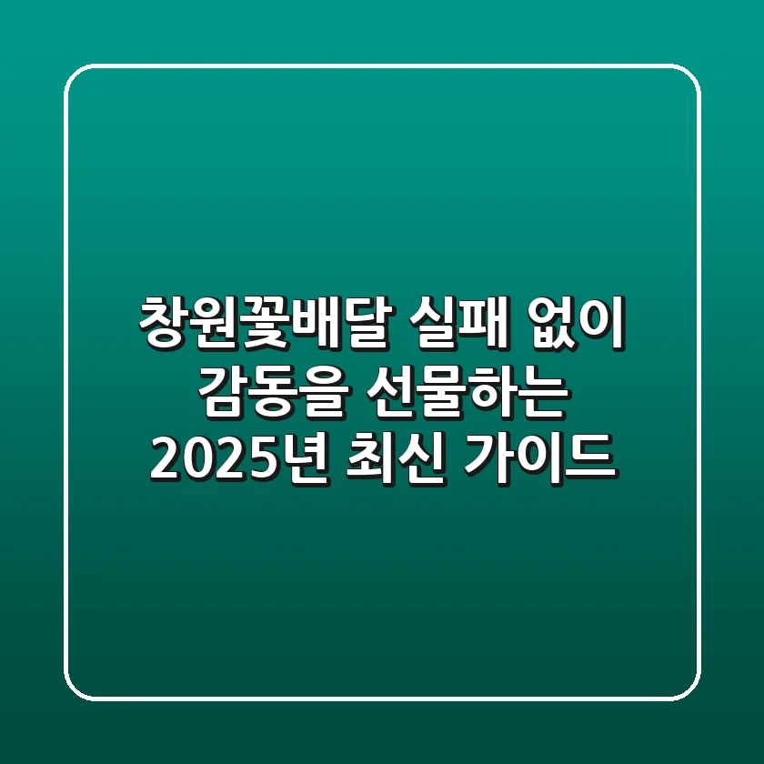 창원꽃배달, 실패 없이 감동을 선물하는 2025년 최신 가이드