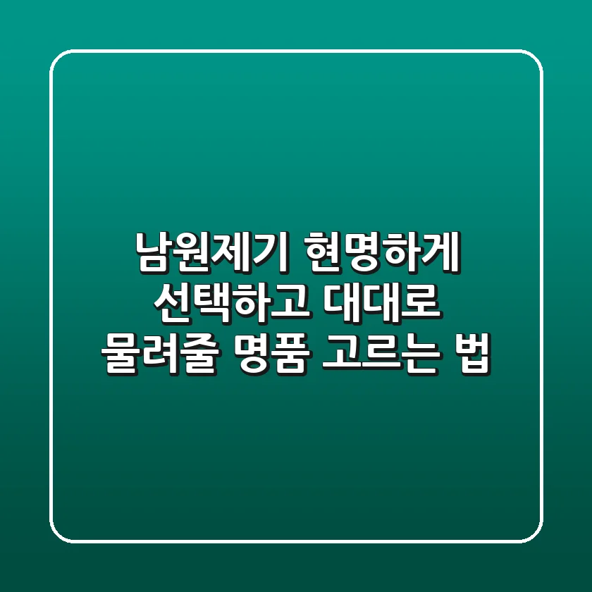 남원제기, 현명하게 선택하고 대대로 물려줄 명품 고르는 법