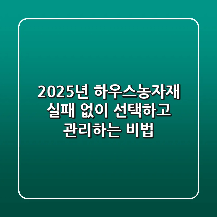 2025년 하우스농자재, 실패 없이 선택하고 관리하는 비법