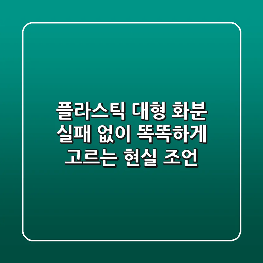 플라스틱 대형 화분, 실패 없이 똑똑하게 고르는 현실 조언