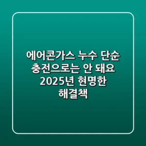 에어콘가스 누수, 단순 충전으로는 안 돼요! 2025년 현명한 해결책
